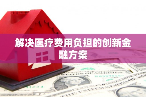 胶州解决医疗费用负担的创新金融方案