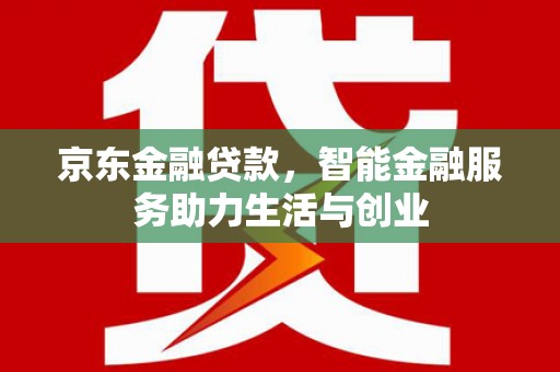 胶州京东金融贷款，智能金融服务助力生活与创业