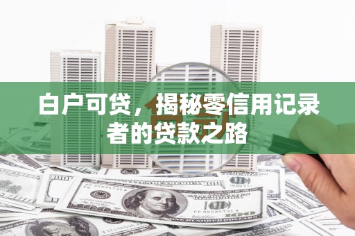 胶州白户可贷，揭秘零信用记录者的贷款之路