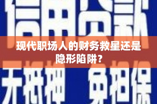 胶州现代职场人的财务救星还是隐形陷阱？