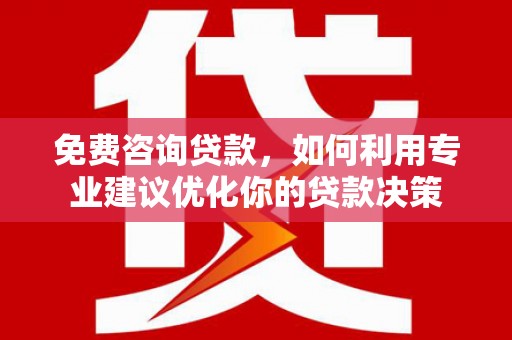 胶州免费咨询贷款，如何利用专业建议优化你的贷款决策