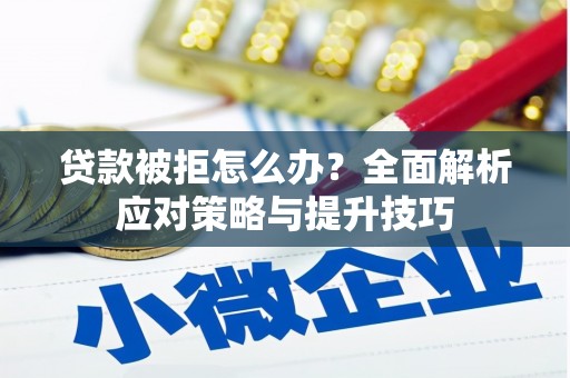 胶州贷款被拒怎么办？全面解析应对策略与提升技巧