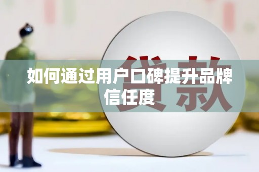 胶州如何通过用户口碑提升品牌信任度