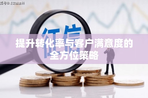 胶州提升转化率与客户满意度的全方位策略