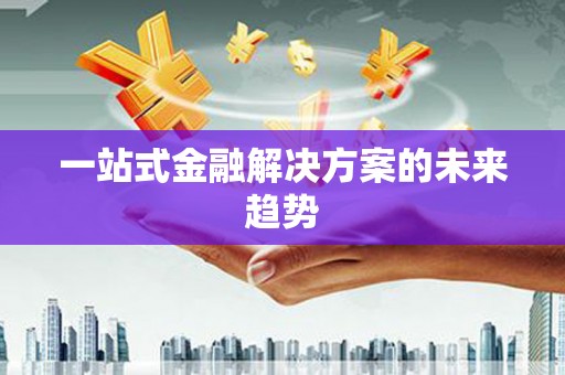 胶州一站式金融解决方案的未来趋势