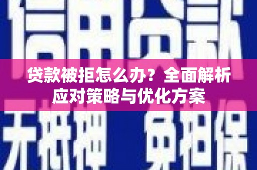 胶州贷款被拒怎么办？全面解析应对策略与优化方案