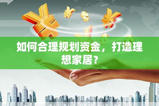 胶州如何合理规划资金，打造理想家居？