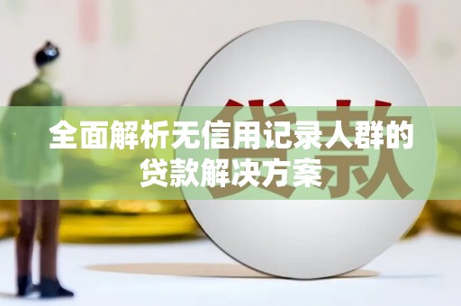 胶州全面解析无信用记录人群的贷款解决方案